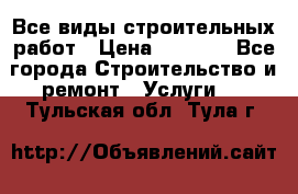 Все виды строительных работ › Цена ­ 1 000 - Все города Строительство и ремонт » Услуги   . Тульская обл.,Тула г.